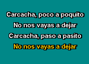 Carcacha, poco a poquito
No nos vayas a dejar
Carcacha, paso a pasito

No nos vayas a dejar