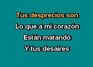 Tus desprecios son

Lo que a mi corazc'm

Estan matando

Y tus desaires