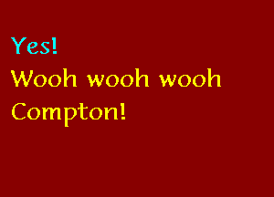 Yes!
Wooh wooh wooh

Compton!