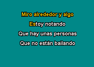 Miro alrededor y algo

Estoy notando
Que hay unas personas

Que no estan bailando