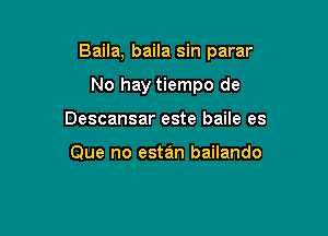 Baila, baila sin parar

No hay tiempo de
Descansar este baile es

Que no estan bailando