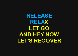 RELEASE
RELAX

LET GO
AND HEY NOW
LET'S RECOVER