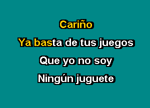 Ca o
Ya basta de tus juegos

Que yo no soy

Ningfm juguete