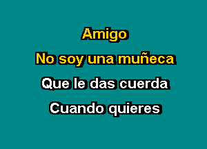 Amigo

No soy una muFIeca

Que le das cuerda

Cuando quieres