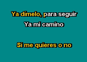 Ya dimelo, para seguir

Ya mi camino

Si rne quieres o no