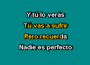 Y tt'J lo veras
TL'J vas a sufrir

Pero recuerda

Nadie es perfecto