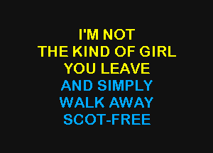 I'M NOT
THE KIND OF GIRL
YOU LEAVE

AND SIMPLY
WALK AWAY
SCOT-FREE