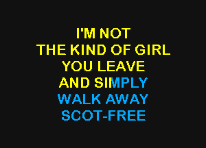 I'M NOT
THE KIND OF GIRL
YOU LEAVE

AND SIMPLY
WALK AWAY
SCOT-FREE