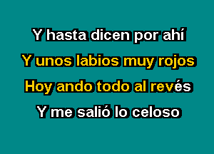 Y hasta dicen por ahi

Y unos Iabios muy rojos

Hoy ando todo al rew'es

Y me salib Io celoso