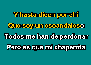 Y hasta dicen por ahi
Que soy un escandaloso
Todos me han de perdonar

Pero es que mi chaparrita