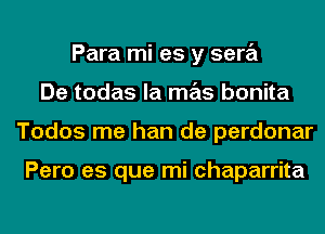 Para mi as y sera
De todas la mas bonita
Todos me han de perdonar

Pero es que mi chaparrita