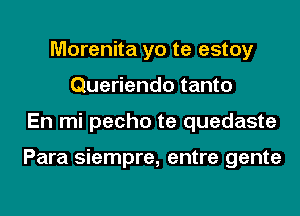 Morenita yo te estoy
Queriendo tanto
En mi pecho te quedaste

Para siempre, entre gente