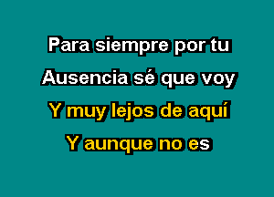 Para siempre por tu

Ausencia S(a que voy

Y muy lejos de aqui

Y aunque no es