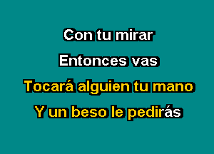 Con tu mirar

Entonces vas

Tocara alguien tu mano

Y un beso le pedire'ls