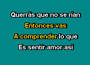 Querras que no se rian

Entonces vas
A comprender lo que

Es sentir amor asi