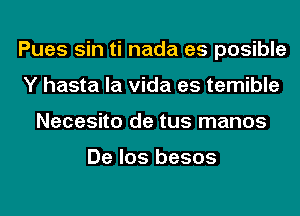 Pues sin ti nada es posible
Y hasta la Vida es temible
Necesito de tus manos

De los besos