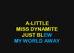 A-LITI'LE

MISS DYNAMITE
JUST BLEW
MY WORLD AWAY