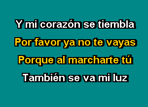 Y mi corazdn se tiembla
Por favor ya no te vayas

Porque al marcharte tl'J

Tambwn se va mi qu

g