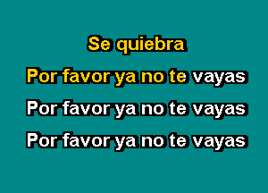 Se quiebra
Por favor ya no te vayas

Por favor ya no te vayas

Por favor ya no te vayas