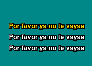 Por favor ya no te vayas

Por favor ya no te vayas

Por favor ya no te vayas