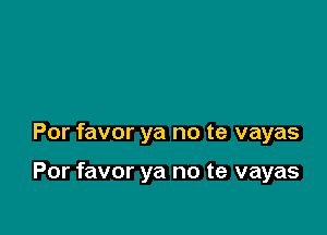 Por favor ya no te vayas

Por favor ya no te vayas