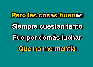 Pero las cosas buenas
Siempre cuestan tanto

Fue por demas Iuchar

Que no me mentia

g