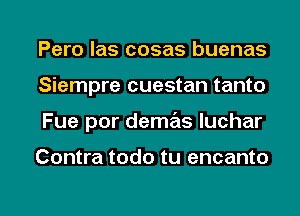 Pero las cosas buenas
Siempre cuestan tanto

Fue por demas Iuchar

Contra todo tu encanto

g