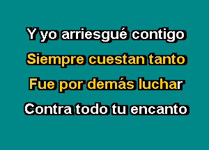 Y yo arriesguc'a contigo
Siempre cuestan tanto
Fue por demas Iuchar

Contra todo tu encanto

g