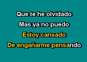 Que te he olvidado
Mas ya no puedo

Estoy cansado

De engaFIarme pensando