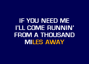 IF YOU NEED ME
I'LL COME RUNNIN'
FROM A THOUSAND

MILES AWAY

g