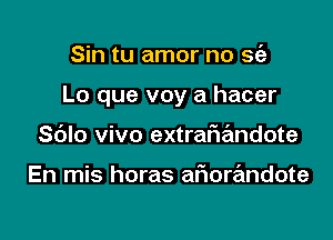 Sin tu amor no 56')

Lo que voy a hacer

Sblo vivo extrafn'mdote

En mis horas afmrandote