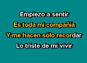 Empiezo a sentir

Es toda mi compaFIia

Y me hacen sdlo recordar

Lo triste de mi vivir