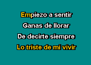 Empiezo a sentir

Ganas de llorar

De decirte siempre

Lo triste de mi vivir