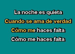 La noche es quieta
Cuando 5e ama de verdad
Cdmo me haces falta

Cdmo me haces falta