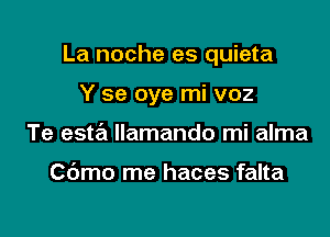 La noche es quieta

Y se oye mi voz
Te esta llamando mi alma

Cdmo me haces falta