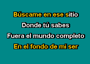 Buscame en ese sitio

Donde ta sabes

Fuera el mundo completo

En el fondo de mi ser