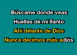 Buscame donde veas
Huellas de mi llanto

Ahi delante de Dios

Nunca decirnos mas adids