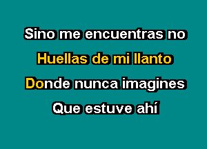 Sino me encuentras no

Huellas de mi llanto

Donde nunca imagines

Que estuve ahi