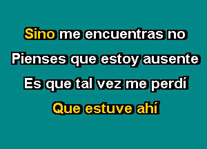 Sino me encuentras no
Pienses que estoy ausente
Es que tal vez me perdi

Que estuve ahi