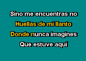 Sino me encuentras no

Huellas de mi llanto

Donde nunca imagines

Que estuve aqui