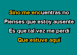 Sino me encuentras no
Pienses que estoy ausente
Es que tal vez me perdi

Que estuve aqui