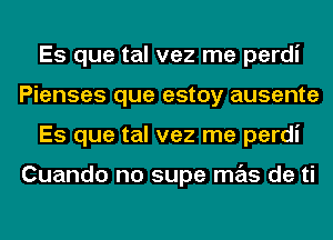 Es que tal vez me perdi
Pienses que estoy ausente
Es que tal vez me perdi

Cuando no supe mas de ti