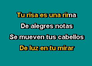 Tu risa es una rima

De alegres notas

Se mueven tus cabellos

De luz en tu mirar