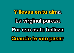 Y llevas en tu alma

La virginal pureza

Por eso es tu belleza

Cuando te ven pasar