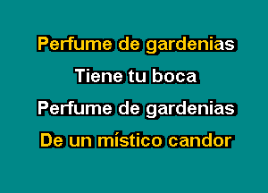 Perfume de gardenias
Tiene tu boca

Perfume de gardenias

De un mistico candor

g