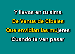 Y llevas en tu alma

De Venus de Cibeles

Que envidian las mujeres

Cuando te ven pasar