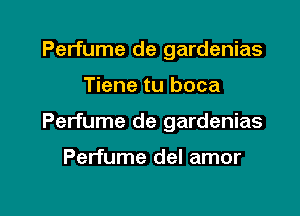 Perfume de gardenias

Tiene tu boca

Perfume de gardenias

Perfume del amor