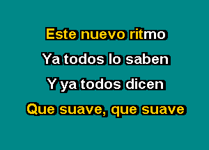 Este nuevo ritmo
Ya todos lo saben

Y ya todos dicen

Que suave, que suave