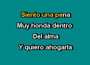 Siento una pena
Muy honda dentro

Del alma

Y quiero ahogarla