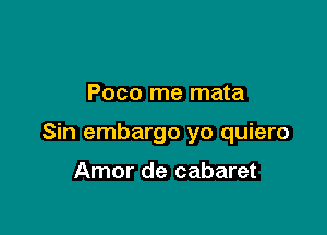 Poco me mata

Sin embargo yo quiero

Amor de cabaret